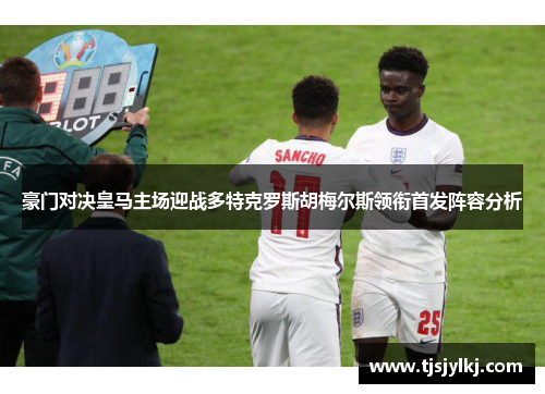 豪门对决皇马主场迎战多特克罗斯胡梅尔斯领衔首发阵容分析